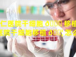 博仁医院干细胞 🐈 移植（博仁医院干细胞移植 🐦 怎么样）